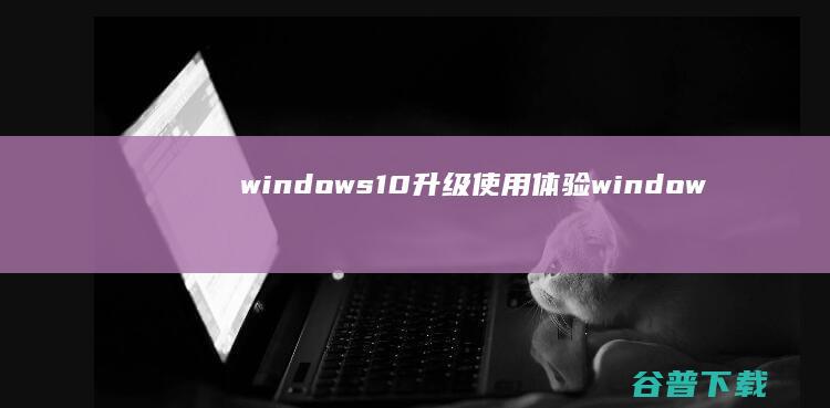 windows 10升级使用体验 (windows)